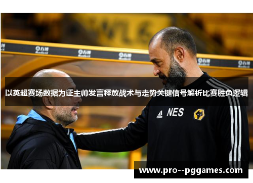 以英超赛场数据为证主帅发言释放战术与走势关键信号解析比赛胜负逻辑