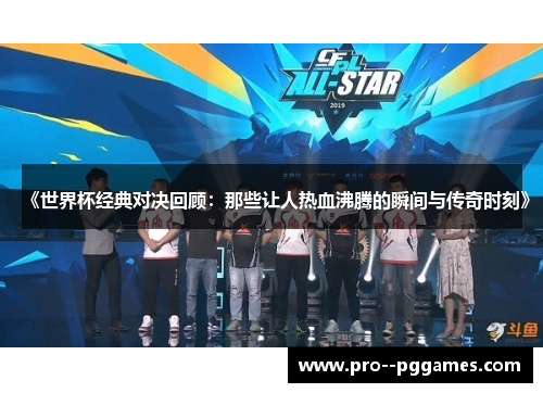 《世界杯经典对决回顾：那些让人热血沸腾的瞬间与传奇时刻》