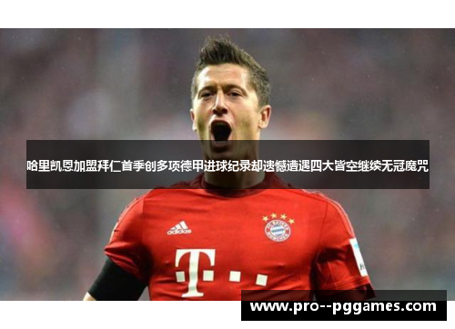 哈里凯恩加盟拜仁首季创多项德甲进球纪录却遗憾遭遇四大皆空继续无冠魔咒 哈里凯恩加盟拜仁首季创多项德甲进球纪录却遗憾遭遇四大皆空继续无冠魔咒