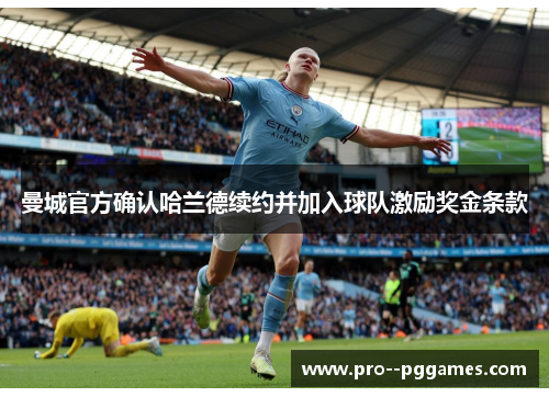 曼城官方确认哈兰德续约并加入球队激励奖金条款 曼城官方确认哈兰德续约并加入球队激励奖金条款