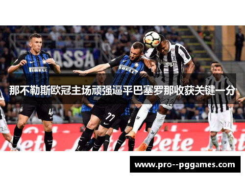 那不勒斯欧冠主场顽强逼平巴塞罗那收获关键一分