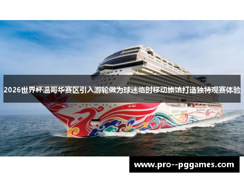 2026世界杯温哥华赛区引入游轮做为球迷临时移动旅馆打造独特观赛体验 2026世界杯温哥华赛区引入游轮做为球迷临时移动旅馆打造独特观赛体验