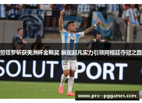 劳塔罗斩获美洲杯金靴奖 展现超凡实力引领阿根廷夺冠之路 劳塔罗斩获美洲杯金靴奖 展现超凡实力引领阿根廷夺冠之路