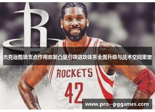 杰克逊前场支点作用愈发凸显引领进攻体系全面升级与战术空间重塑
