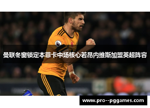 曼联冬窗锁定本菲卡中场核心若昂内维斯加盟英超阵容