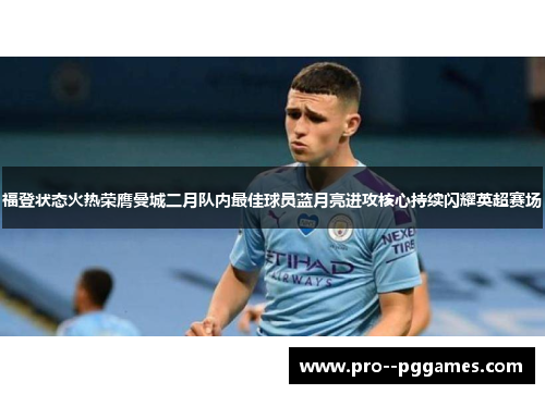 福登状态火热荣膺曼城二月队内最佳球员蓝月亮进攻核心持续闪耀英超赛场