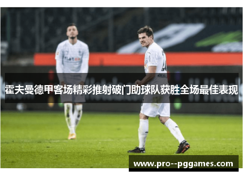 霍夫曼德甲客场精彩推射破门助球队获胜全场最佳表现