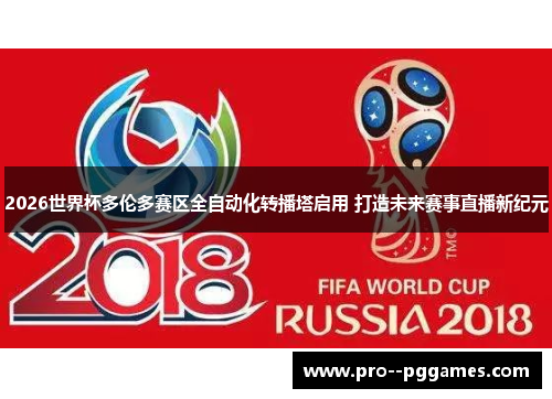 2026世界杯多伦多赛区全自动化转播塔启用 打造未来赛事直播新纪元