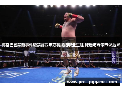 博格巴因禁药事件遭禁赛四年或将终结职业生涯 球迷与专家热议后果