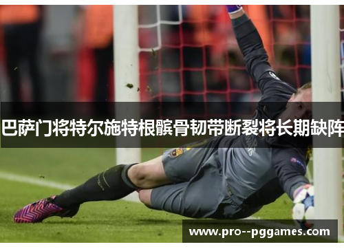 巴萨门将特尔施特根髌骨韧带断裂将长期缺阵
