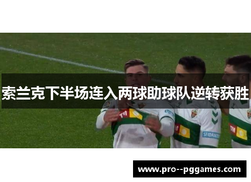索兰克下半场连入两球助球队逆转获胜 索兰克下半场连入两球助球队逆转获胜
