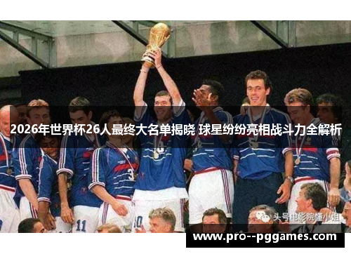 2026年世界杯26人最终大名单揭晓 球星纷纷亮相战斗力全解析 2026年世界杯26人最终大名单揭晓 球星纷纷亮相战斗力全解析