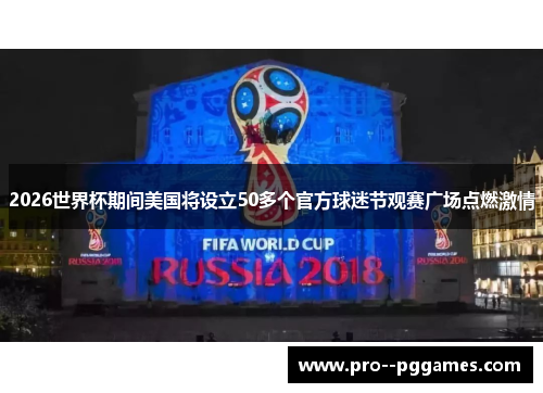 2026世界杯期间美国将设立50多个官方球迷节观赛广场点燃激情 2026世界杯期间美国将设立50多个官方球迷节观赛广场点燃激情
