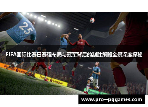 FIFA国际比赛日赛程布局与冠军背后的制胜策略全景深度探秘 FIFA国际比赛日赛程布局与冠军背后的制胜策略全景深度探秘
