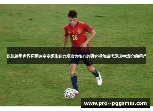 以佩德里世界杯预选赛赛场影响力观察为核心的研究视角当代足球中场价值解析