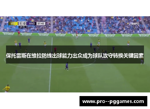 保托雷斯在维拉防线出球能力出众成为球队攻守转换关键因素 保托雷斯在维拉防线出球能力出众成为球队攻守转换关键因素