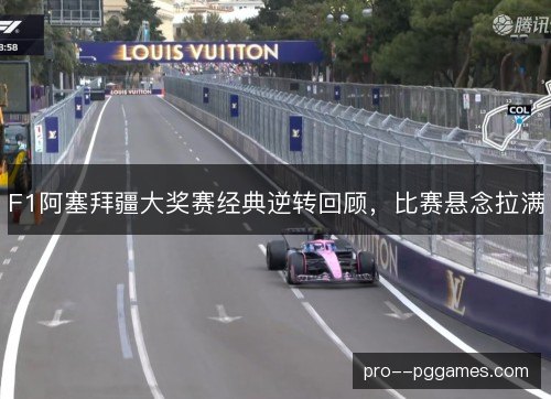 F1阿塞拜疆大奖赛经典逆转回顾,比赛悬念拉满 F1阿塞拜疆大奖赛经典逆转回顾,比赛悬念拉满