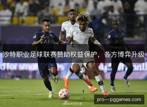 沙特职业足球联赛赞助权益保护,各方博弈升级 沙特职业足球联赛赞助权益保护,各方博弈升级