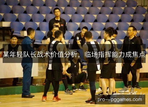 某年轻队长战术价值分析，临场指挥能力成焦点