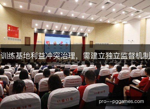 训练基地利益冲突治理，需建立独立监督机制